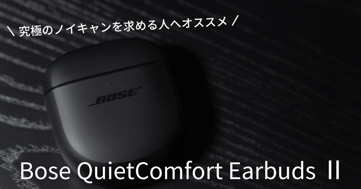 Bose QuietComfort Earbuds Ⅱ レビュー】ノイキャン強すぎて