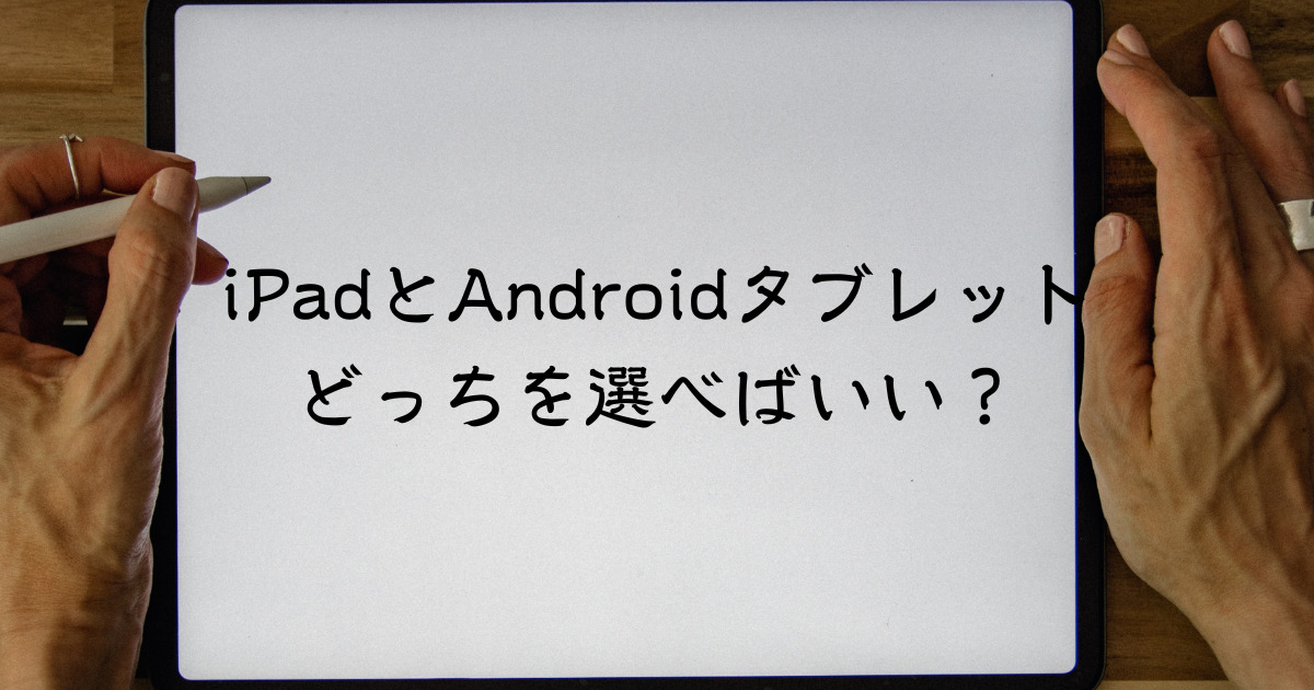 iPadとAndroidタブレットはどちらを選ぶべき?違いや選び方も解説 