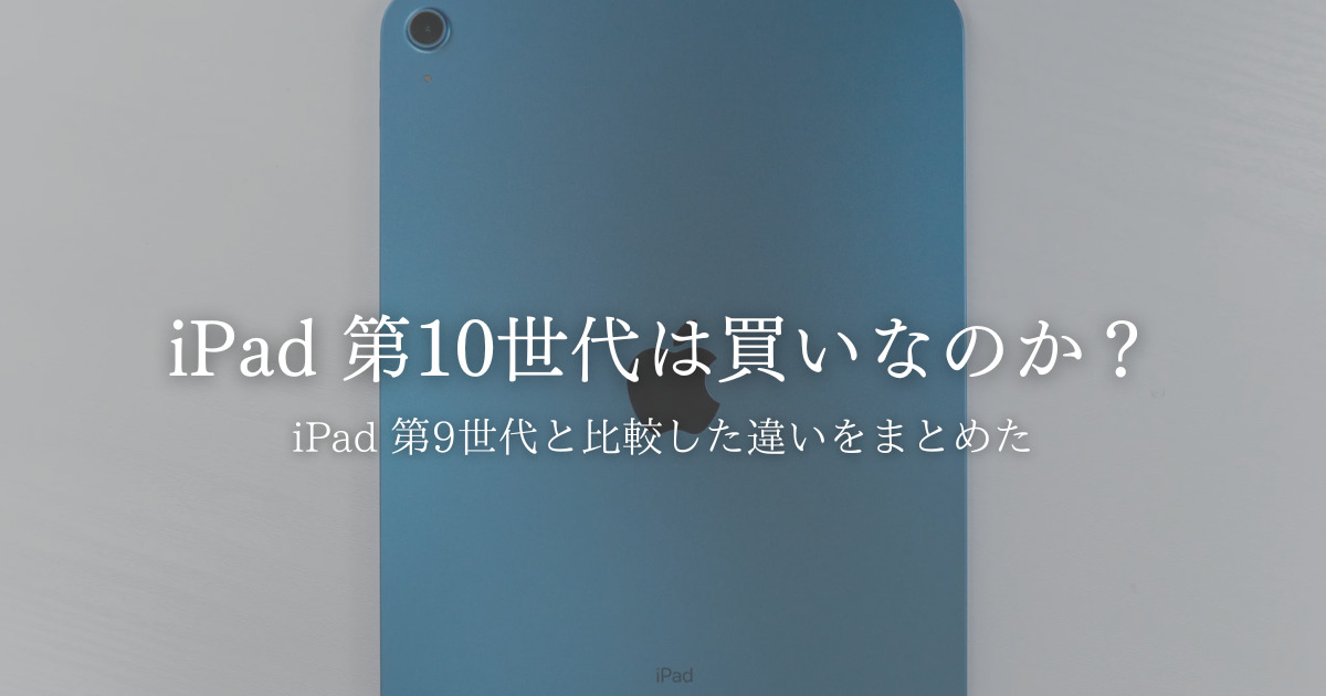 iPad 第10世代とiPad 第9世代の違いは？どっちを買うべきか悩ましい 